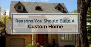 Reasons You Should Build A Custom Home
