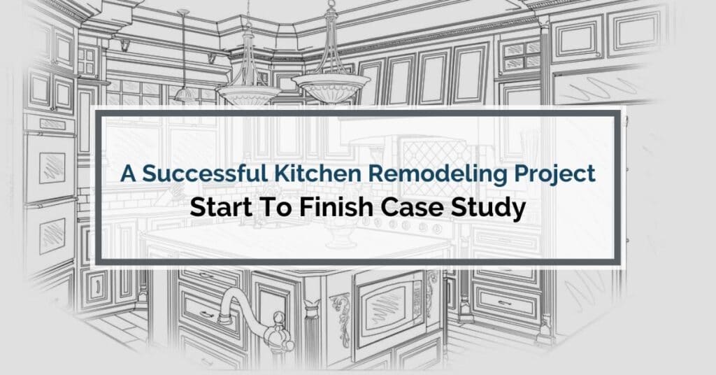 A Successful Kitchen Remodeling Project: Start To Finish Case Study!