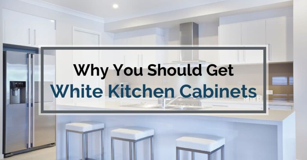 Why You Should Get White Kitchen Cabinets